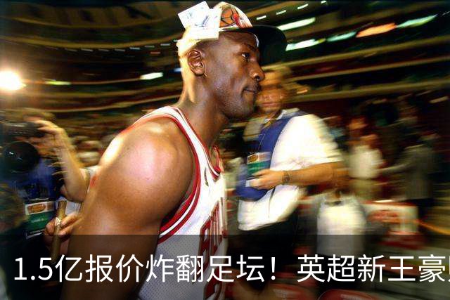 1.5亿报价炸翻足坛！英超新王豪赌维尼修斯，皇马拒售暗藏博弈